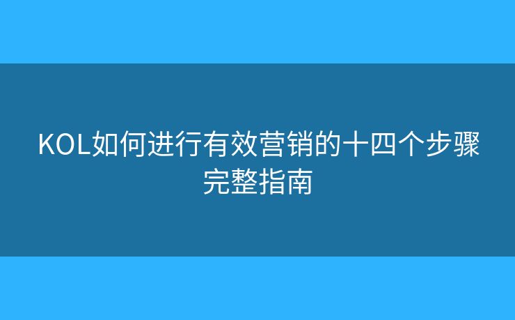 KOL如何进行有效营销的十四个步骤完整指南 KOL如何进行有效营销的十四个步骤完整指南