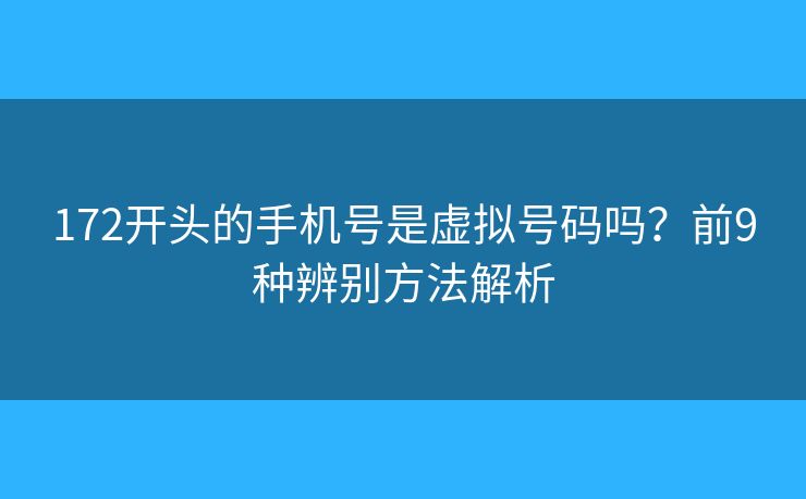 172开头的手机号是虚拟号码吗?前9种辨别方法解析 172开头的手机号是虚拟号码吗?前9种辨别方法解析