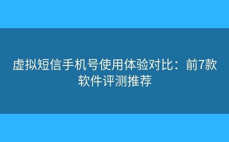 虚拟短信手机号使用体验对比：前7款软件评测推荐