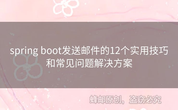 spring boot发送邮件的12个实用技巧和常见问题解决方案