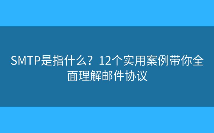 SMTP是指什么?12个实用案例带你全面理解邮件协议 SMTP是指什么?12个实用案例带你全面理解邮件协议