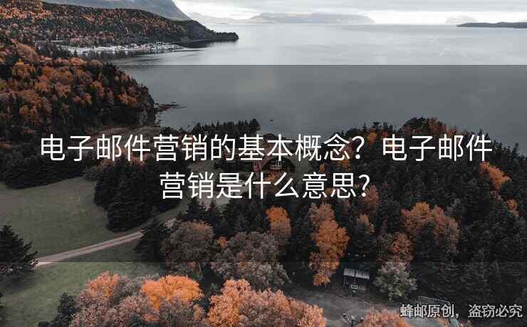 电子邮件营销的基本概念？电子邮件营销是什么意思?