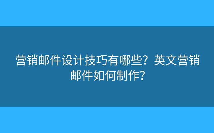 营销邮件设计技巧有哪些?英文营销邮件如何制作? 营销邮件设计技巧有哪些?英文营销邮件如何制作?