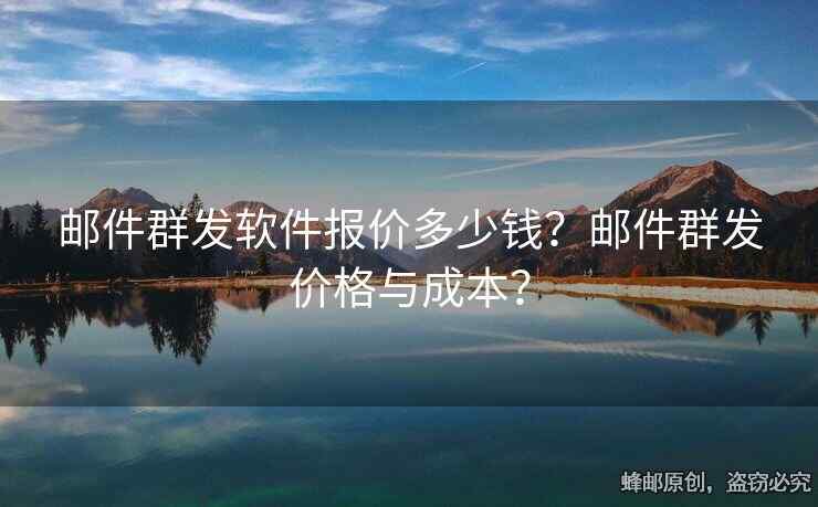 邮件群发软件报价多少钱？邮件群发价格与成本？