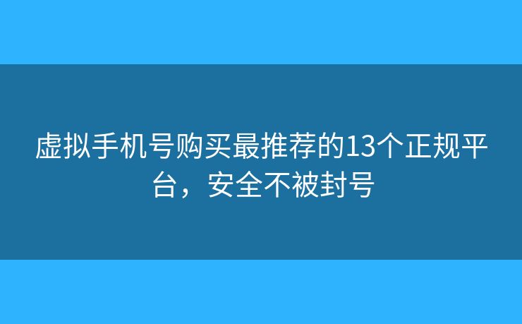 虚拟手机号购买最推荐的13个正规平台,安全不被封号 虚拟手机号购买最推荐的13个正规平台,安全不被封号
