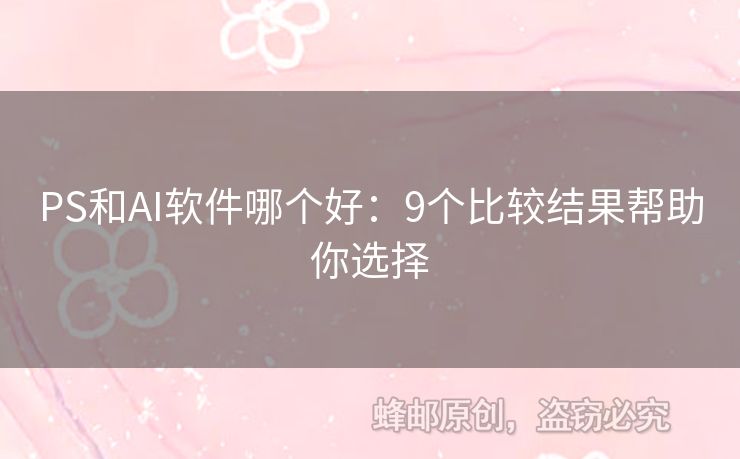 PS和AI软件哪个好：9个比较结果帮助你选择