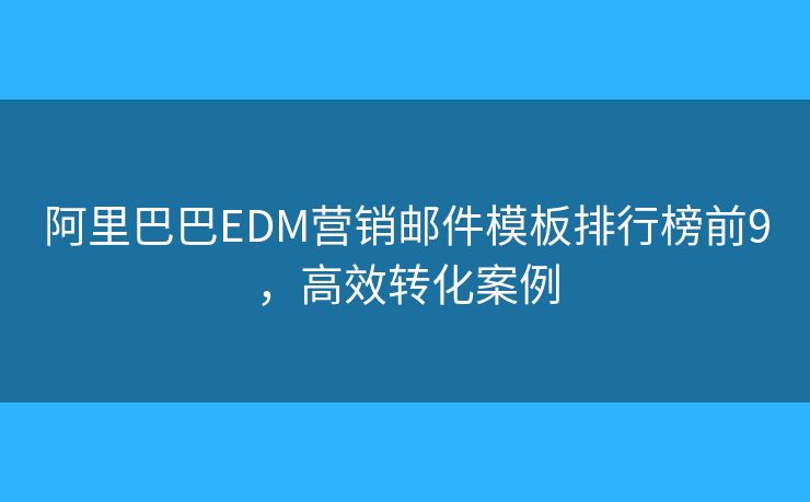 阿里巴巴EDM营销邮件模板排行榜前9，高效转化案例