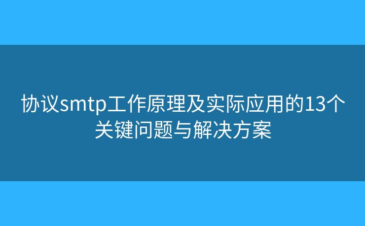 协议smtp工作原理及实际应用的13个关键问题与解决方案