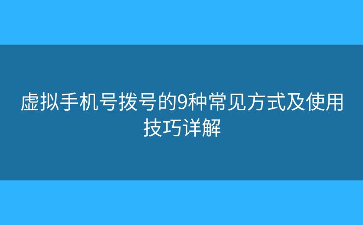 虚拟手机号拨号的9种常见方式及使用技巧详解 虚拟手机号拨号的9种常见方式及使用技巧详解