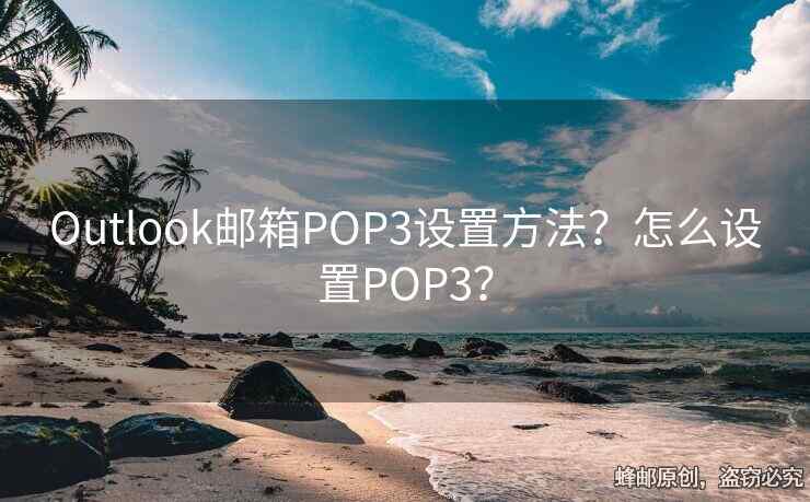 Outlook邮箱POP3设置方法？怎么设置POP3？