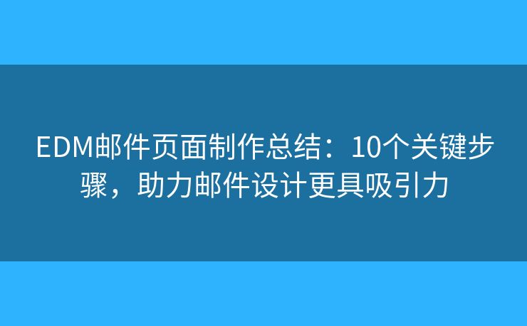 EDM邮件页面制作总结：10个关键步骤，助力邮件设计更具吸引力