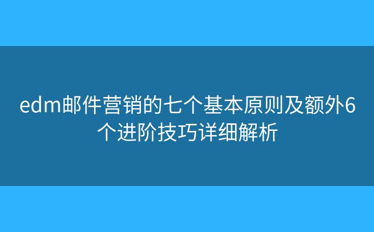 edm邮件营销的七个基本原则及额外6个进阶技巧详细解析