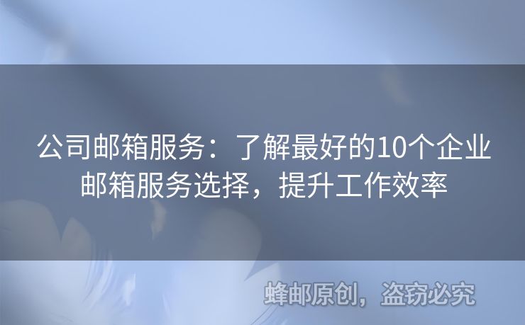 公司邮箱服务：了解最好的10个企业邮箱服务选择，提升工作效率