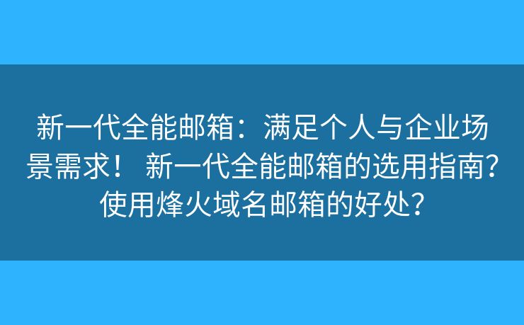新一代全能邮箱：满足个人与企业场景需求！ 新一代全能邮箱的选用指南？使用烽火域名邮箱的好处？