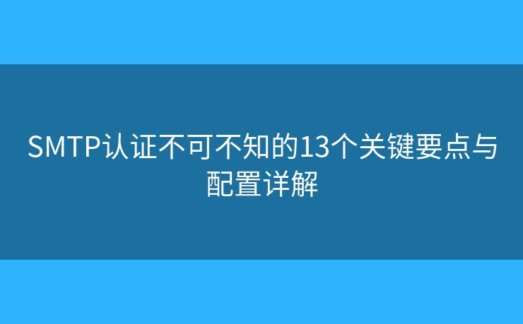 SMTP认证不可不知的13个关键要点与配置详解