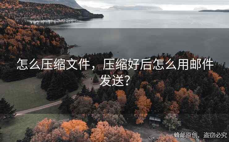 怎么压缩文件，压缩好后怎么用邮件发送？