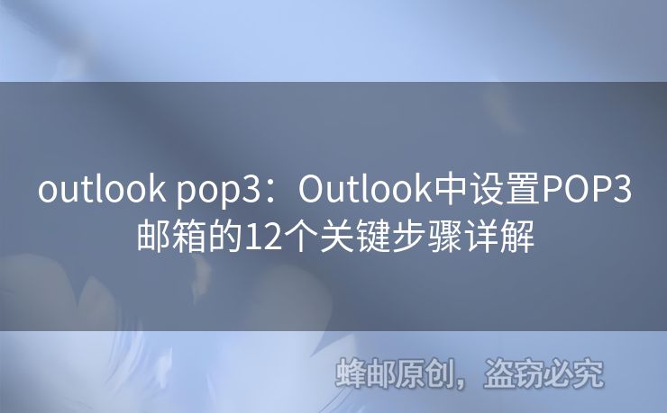 outlook pop3：Outlook中设置POP3邮箱的12个关键步骤详解