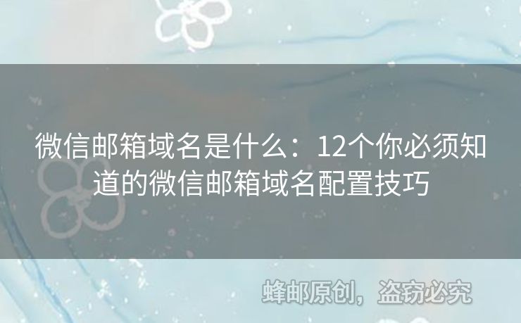 微信邮箱域名是什么：12个你必须知道的微信邮箱域名配置技巧