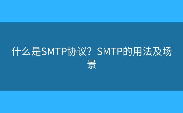 什么是SMTP协议？SMTP的用法及场景