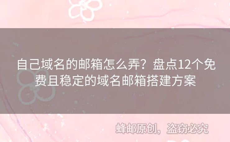自己域名的邮箱怎么弄？盘点12个免费且稳定的域名邮箱搭建方案