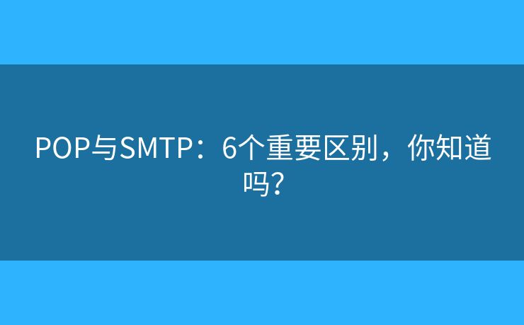 POP与SMTP：6个重要区别，你知道吗？