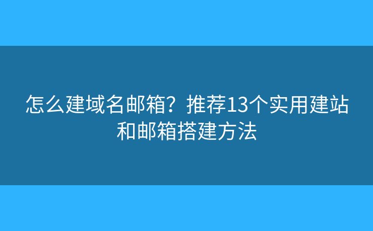怎么建域名邮箱？推荐13个实用建站和邮箱搭建方法