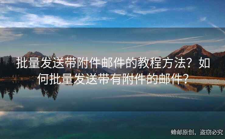 批量发送带附件邮件的教程方法？如何批量发送带有附件的邮件？