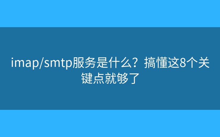 imap/smtp服务是什么？搞懂这8个关键点就够了