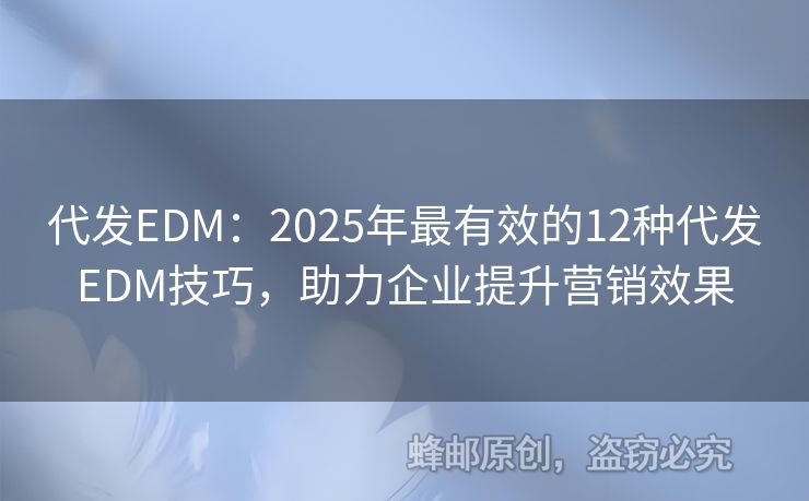 代发EDM：2025年最有效的12种代发EDM技巧，助力企业提升营销效果