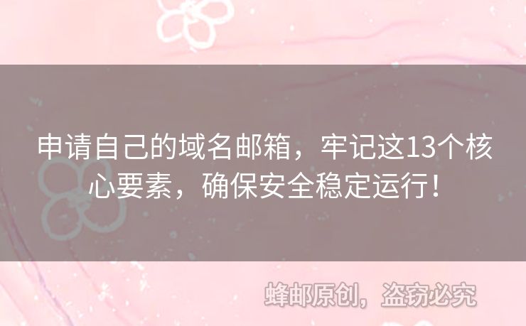 申请自己的域名邮箱，牢记这13个核心要素，确保安全稳定运行！