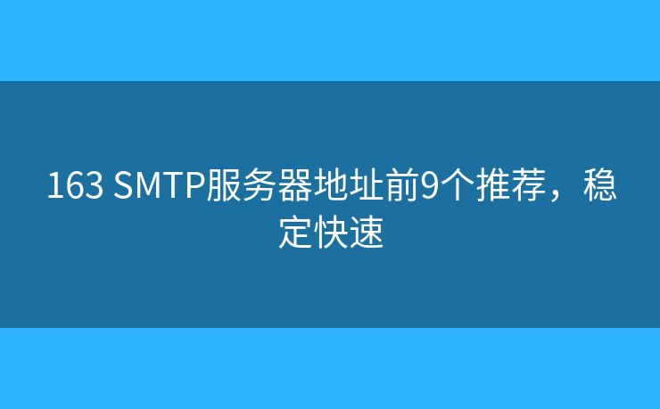 163 SMTP服务器地址前9个推荐，稳定快速