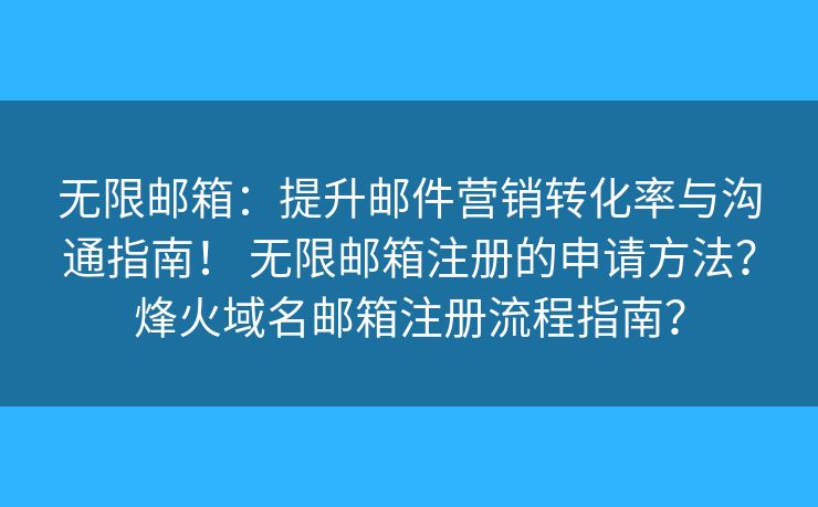 无限邮箱:提升邮件营销转化率与沟通指南! 无限邮箱注册的申请方法?烽火域名邮箱注册流程指南? 无限邮箱:提升邮件营销转化率与沟通指南! 无限邮箱注册的申请方法?烽火域名邮箱注册流程指南?