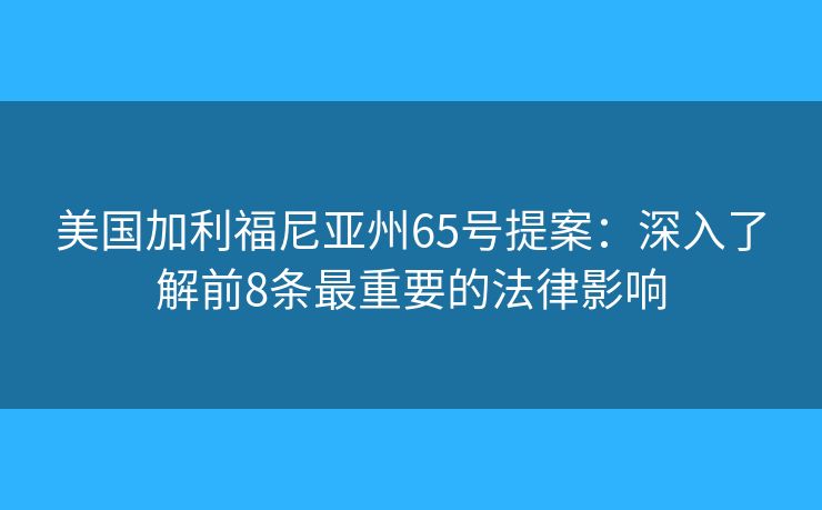美国加利福尼亚州65号提案：深入了解前8条最重要的法律影响