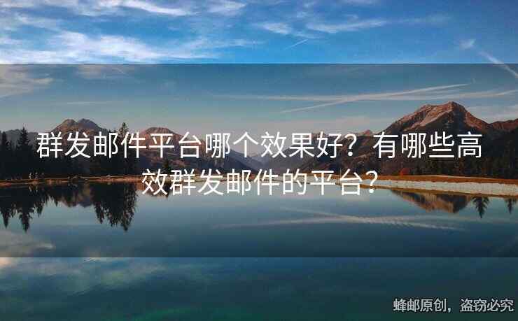 群发邮件平台哪个效果好？有哪些高效群发邮件的平台？