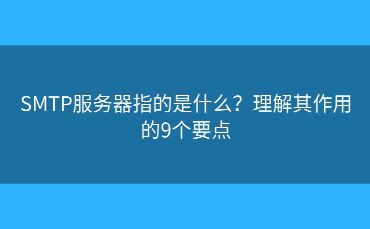 SMTP服务器指的是什么？理解其作用的9个要点