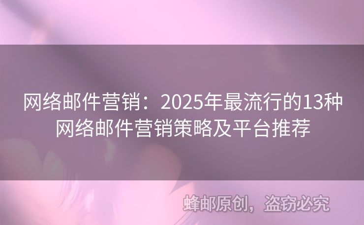网络邮件营销：2025年最流行的13种网络邮件营销策略及平台推荐