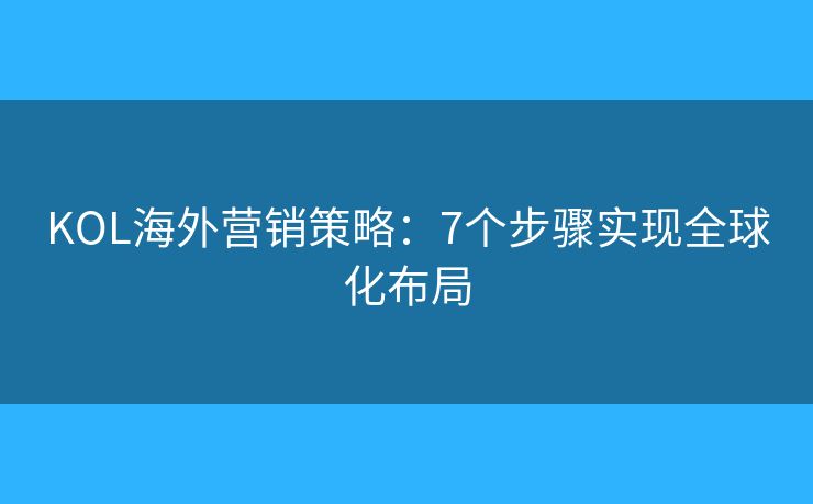 KOL海外营销策略:7个步骤实现全球化布局 KOL海外营销策略:7个步骤实现全球化布局