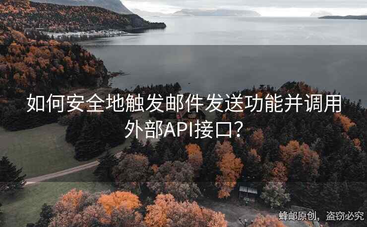 如何安全地触发邮件发送功能并调用外部API接口？