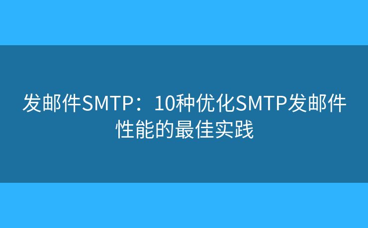 发邮件SMTP：10种优化SMTP发邮件性能的最佳实践