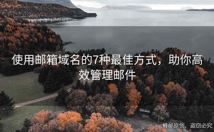 使用邮箱域名的7种最佳方式，助你高效管理邮件