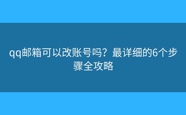 qq邮箱可以改账号吗？最详细的6个步骤全攻略