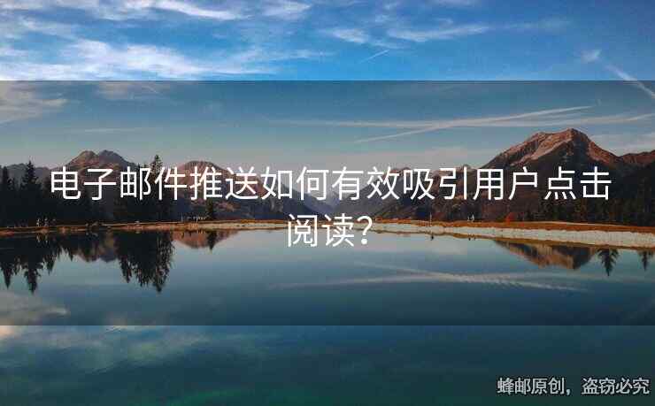 电子邮件推送如何有效吸引用户点击阅读？