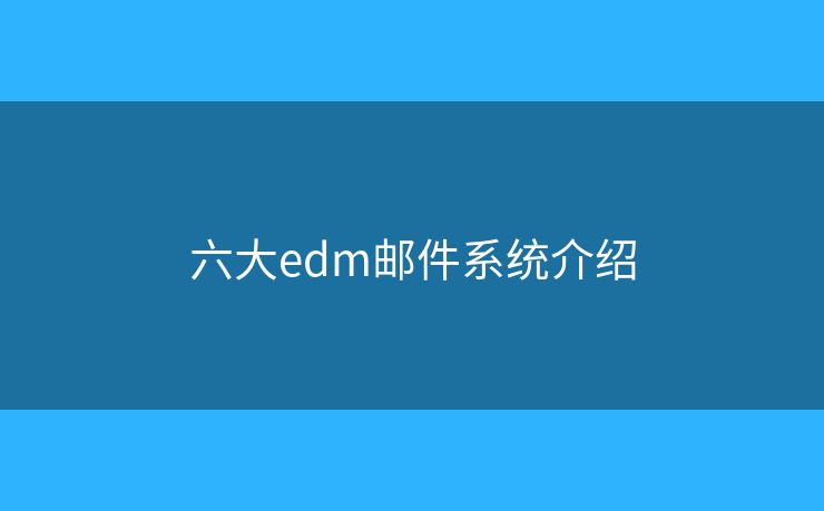 六大edm邮件系统介绍