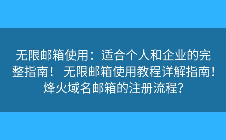 无限邮箱使用：适合个人和企业的完整指南！ 无限邮箱使用教程详解指南！烽火域名邮箱的注册流程？
