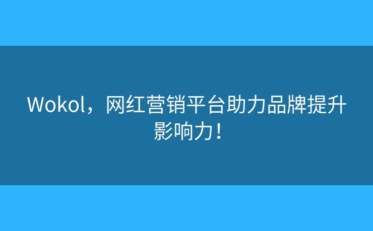 Wokol，网红营销平台助力品牌提升影响力！