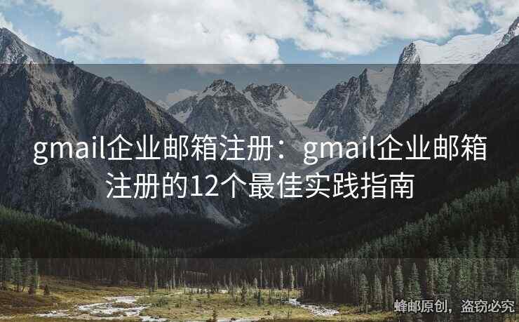 gmail企业邮箱注册：gmail企业邮箱注册的12个最佳实践指南