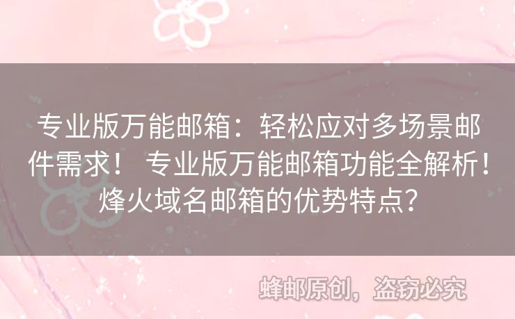 专业版万能邮箱：轻松应对多场景邮件需求！ 专业版万能邮箱功能全解析！烽火域名邮箱的优势特点？