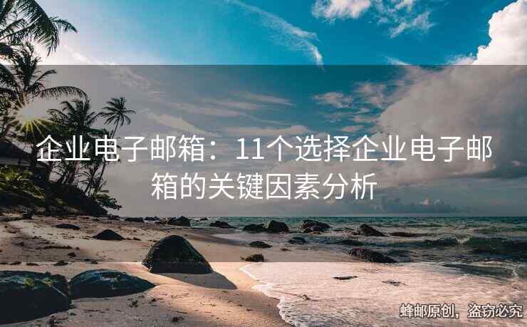 企业电子邮箱：11个选择企业电子邮箱的关键因素分析