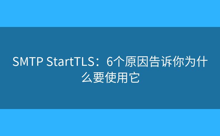 SMTP StartTLS:6个原因告诉你为什么要使用它 SMTP StartTLS:6个原因告诉你为什么要使用它
