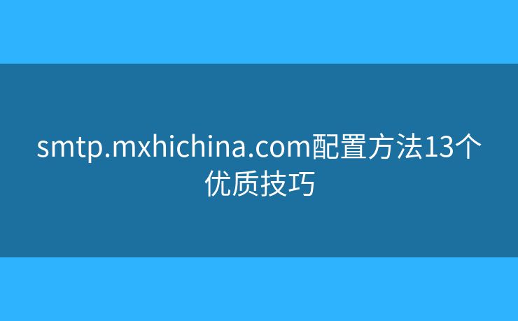 smtp.mxhichina.com配置方法13个优质技巧